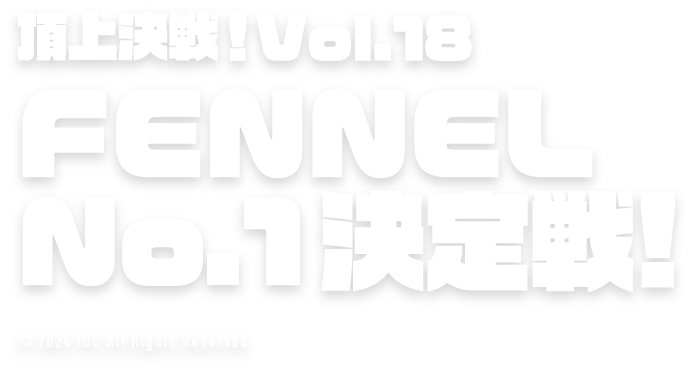 頂上決戦！Vol.18 FENNEL No.1決定戦！